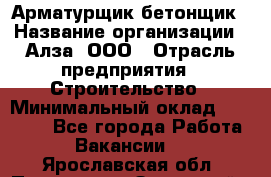 Арматурщик-бетонщик › Название организации ­ Алза, ООО › Отрасль предприятия ­ Строительство › Минимальный оклад ­ 18 000 - Все города Работа » Вакансии   . Ярославская обл.,Переславль-Залесский г.